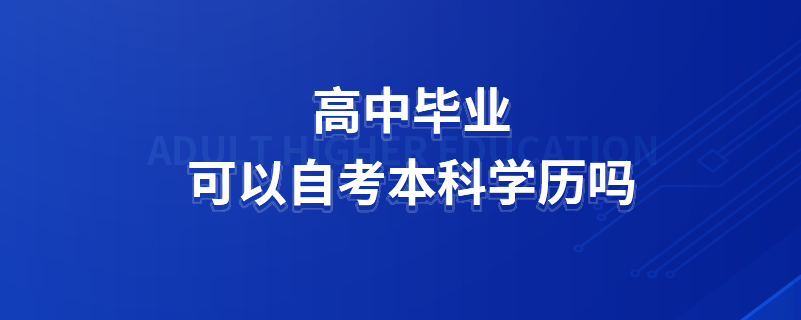 高中畢業(yè)可以自考本科學歷嗎