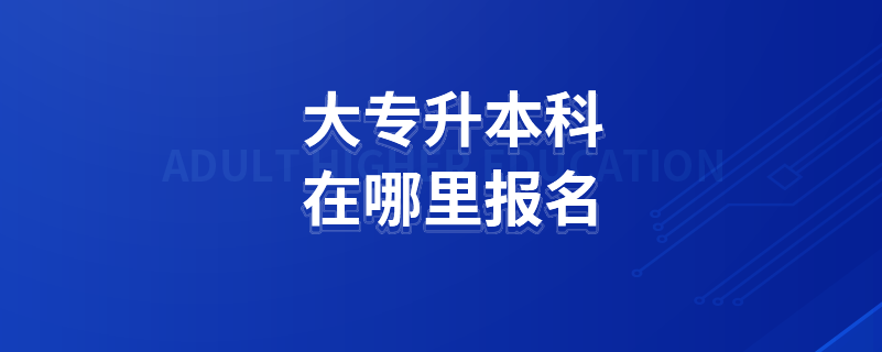 大專升本科在哪里報名