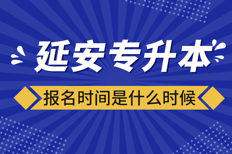 延安專升本報名時間是什么時候？