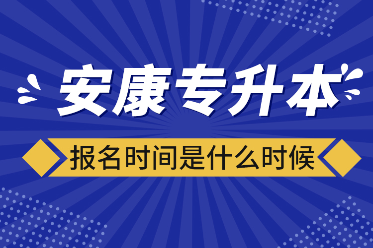 安康專升本報(bào)名時(shí)間報(bào)名時(shí)間？