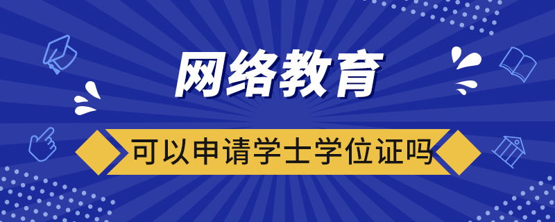 網(wǎng)絡(luò)教育可以申請(qǐng)學(xué)士學(xué)位證嗎