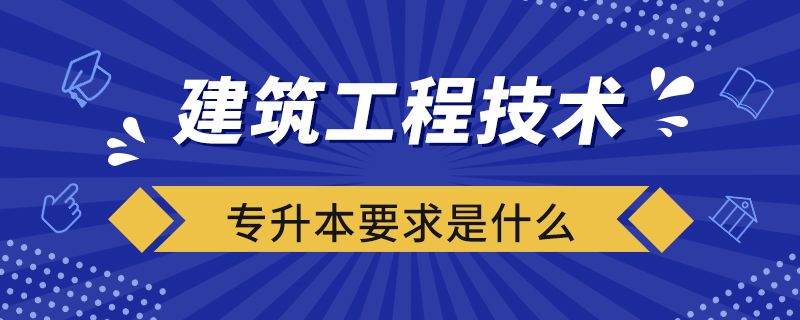 建筑工程技術專升本要求是什么