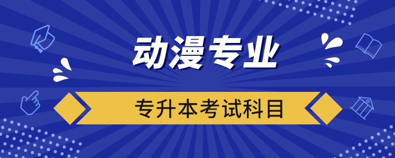 動(dòng)漫專業(yè)專升本考試科目