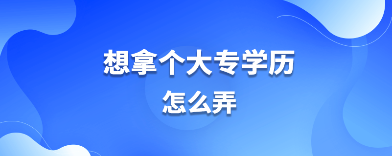 想拿個(gè)大專學(xué)歷怎么弄