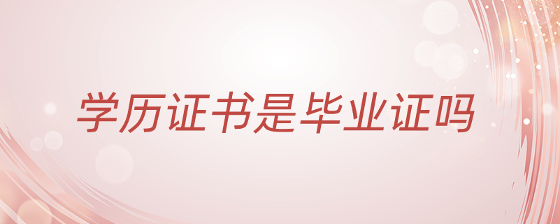 學(xué)歷證書是畢業(yè)證嗎