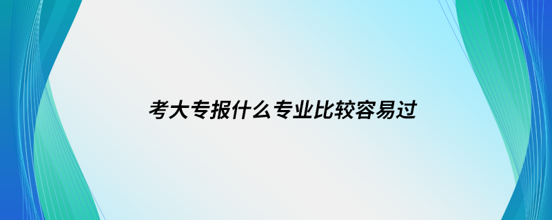 考大專報(bào)什么專業(yè)比較容易過(guò)