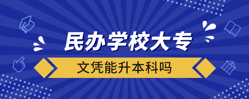 民辦學(xué)校大專文憑能升本科嗎