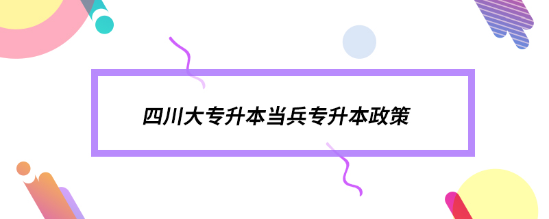 四川大專升本當兵專升本政策