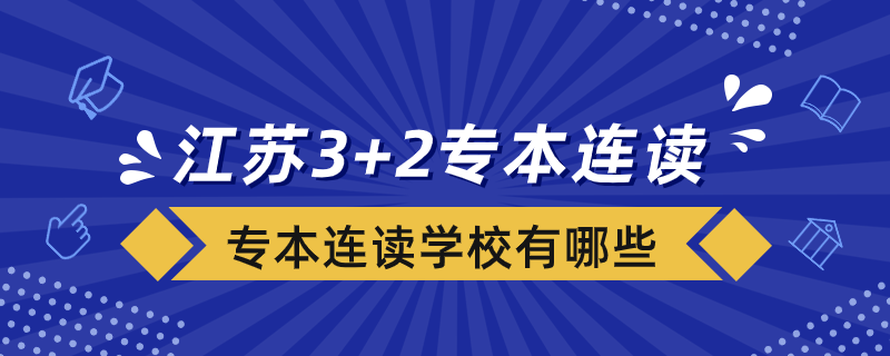 江蘇省3+2專本連讀分段培養(yǎng)的學校有哪些