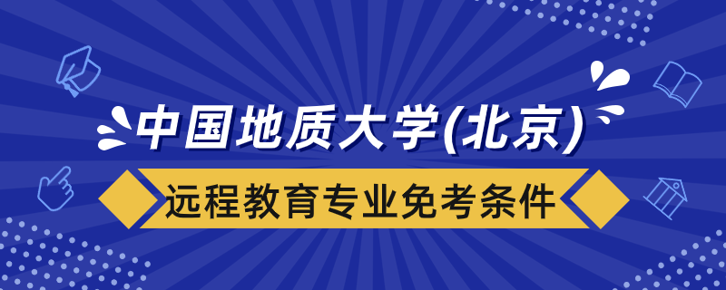 中國(guó)地質(zhì)大學(xué)（北京）遠(yuǎn)程教育專業(yè)免考課程要什么條件