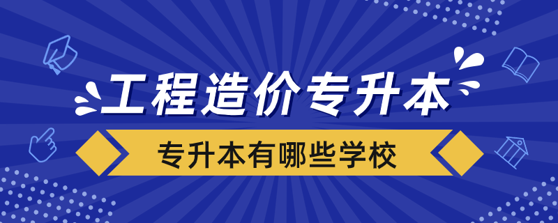 工程造價專業(yè)專升本有哪些學(xué)校