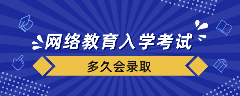 網(wǎng)絡教育入學考試合格后多久會錄取