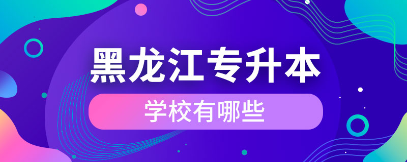 黑龍江專升本學(xué)校有哪些