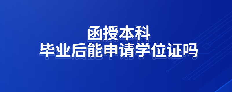 函授本科畢業(yè)后能申請(qǐng)學(xué)位證嗎