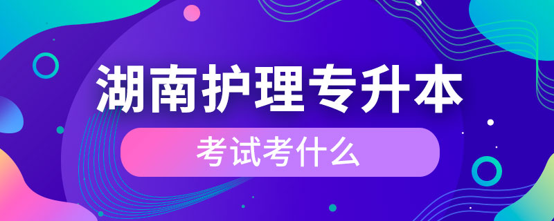 湖南護(hù)理專升本考試考什么