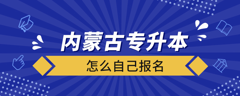 內(nèi)蒙古專升本怎么自己報名