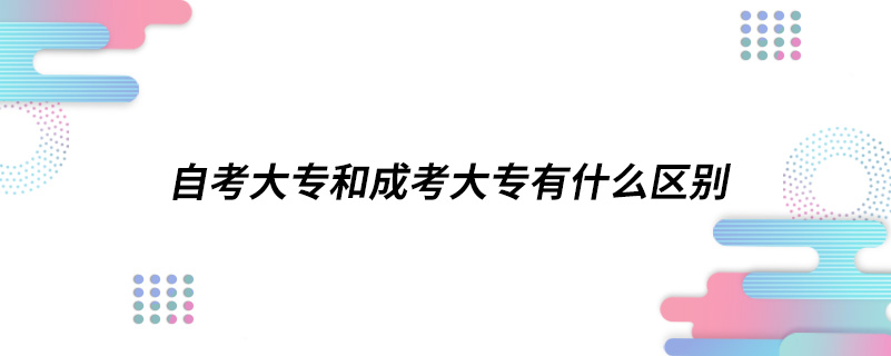 自考大專和成考大專有什么區(qū)別