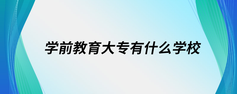 學(xué)前教育大專有什么學(xué)校