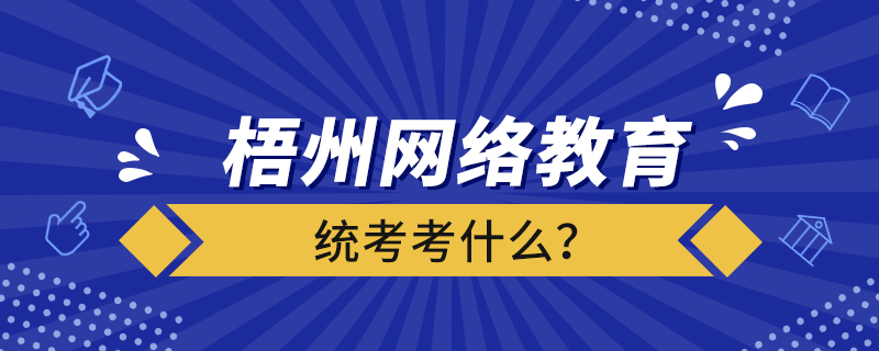 梧州網絡教育統(tǒng)考考什么？