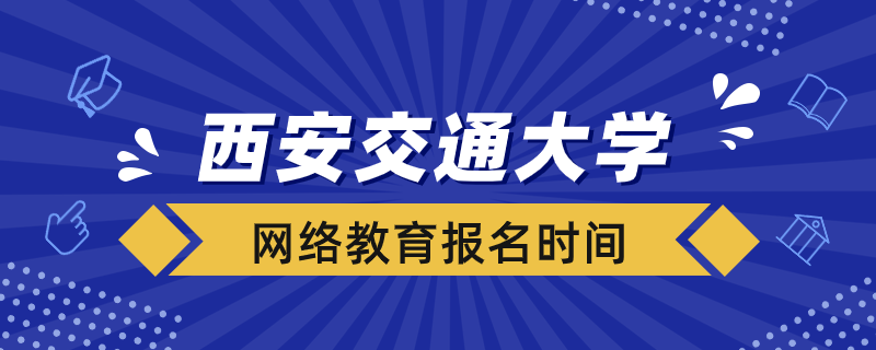 西安交大網(wǎng)絡教育什么時候報名