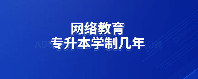 網(wǎng)絡教育專升本學制幾年