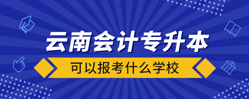 云南會(huì)計(jì)專(zhuān)升本可以報(bào)考什么學(xué)校