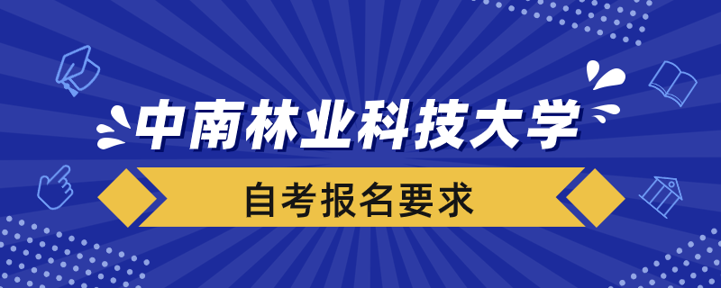 中南林業(yè)大學(xué)自考報名要求是什么