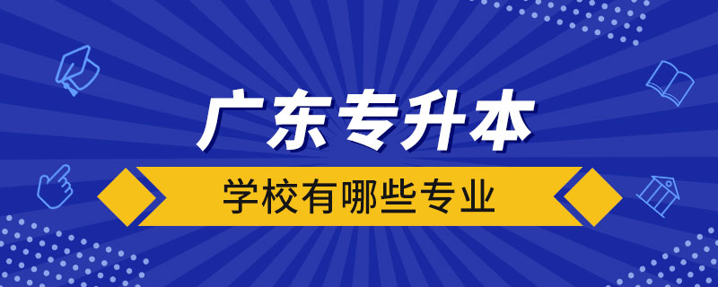 廣東的專升本學(xué)校有哪些專業(yè)