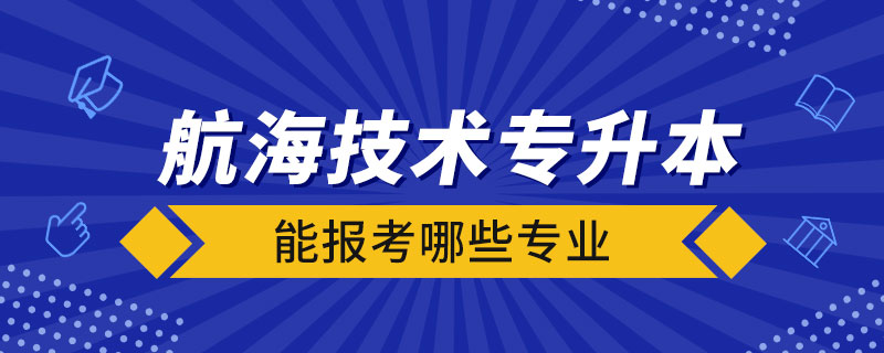 航海技術(shù)專升本能報(bào)考哪些專業(yè)