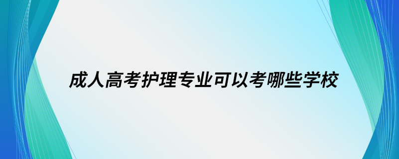 成人高考護理專業(yè)可以考哪些學校