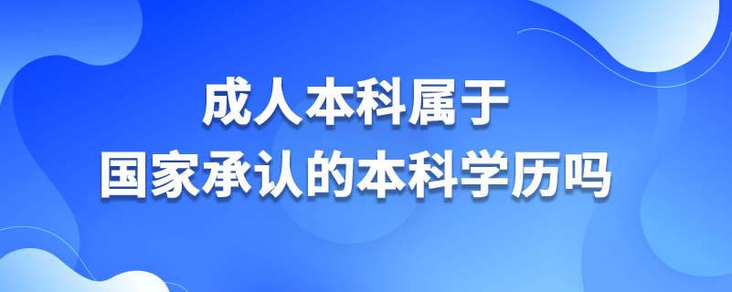 成人本科屬于國家承認(rèn)的本科學(xué)歷嗎