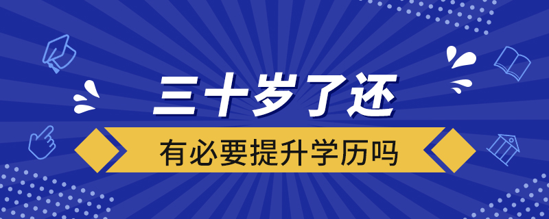 三十歲了還有必要提升學(xué)歷嗎