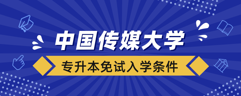 中國傳媒大學網(wǎng)絡教育專升本免試入學條件