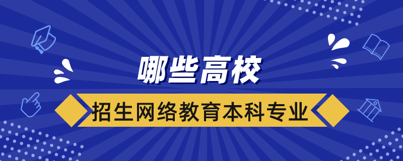 哪些高校招生網(wǎng)絡教育本科專業(yè)