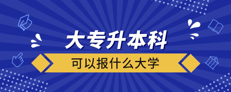 大專升本科可以報什么大學(xué)