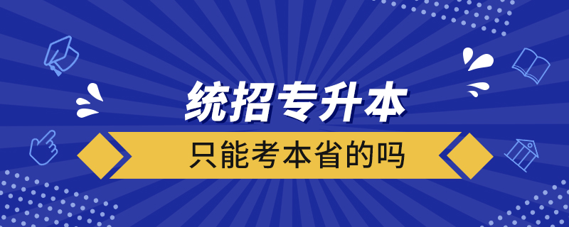 統(tǒng)招專(zhuān)升本只能考本省的嗎