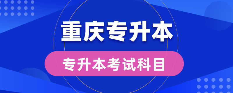 重慶專升本考試科目有幾門