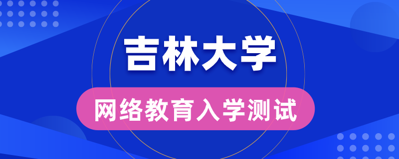 吉大網(wǎng)絡(luò)教育錄取是否有入學測試