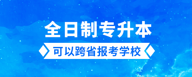 全日制專升本可以跨省報(bào)考學(xué)校嗎