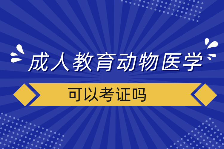 成人教育動物醫(yī)學(xué)可以考證嗎