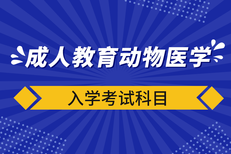 成人教育動(dòng)物醫(yī)學(xué)入學(xué)考試科目