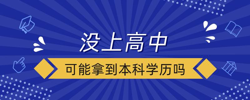 沒(méi)上高中可能拿到本科學(xué)歷嗎