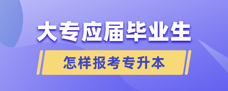 大專應(yīng)屆畢業(yè)生怎樣報(bào)考專升本