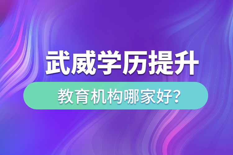 武威學(xué)歷提升教育機構(gòu)哪家好？