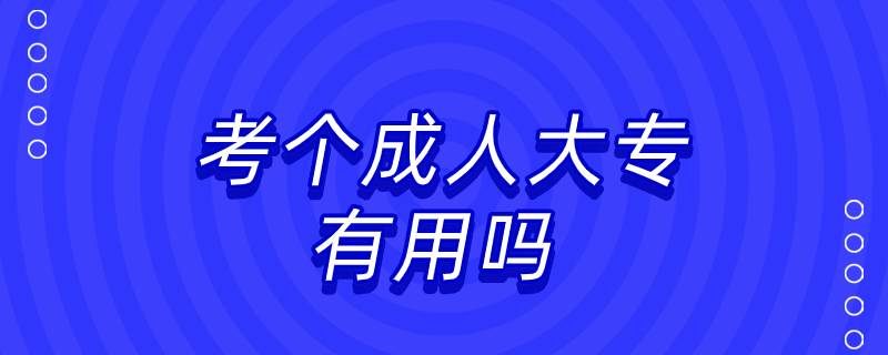 考個(gè)成人大專有用嗎