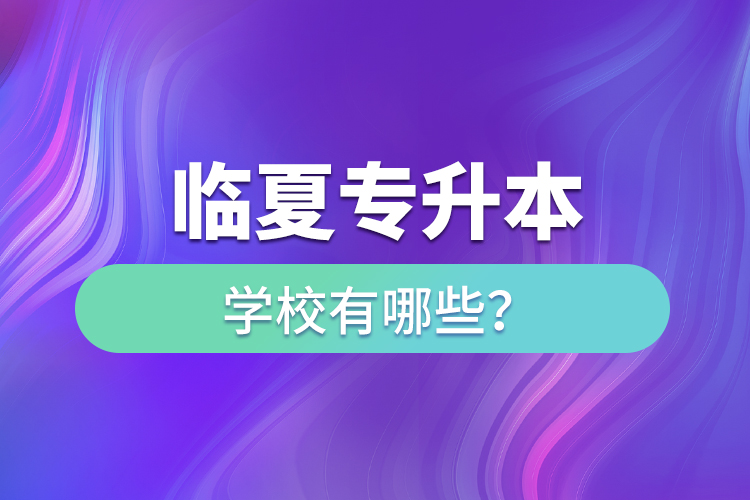 臨夏專升本學校有哪些？