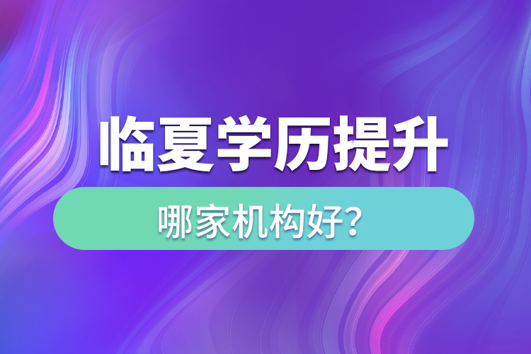 臨夏學歷提升機構哪家好？