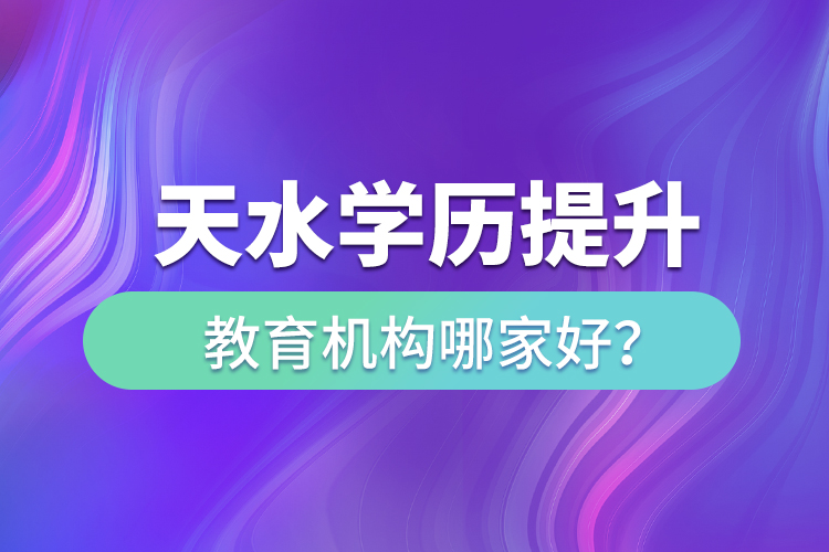 天水學(xué)歷提升教育機(jī)構(gòu)哪家好？