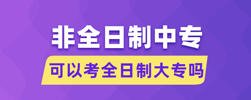 非全日制中專可以考全日制大專嗎