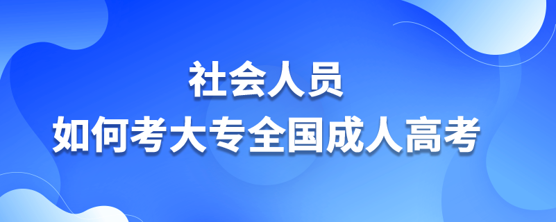 社會(huì)人員如何考大專全國(guó)成人高考